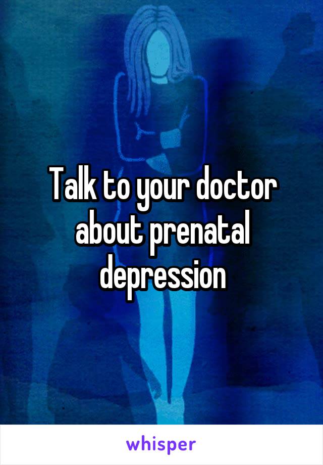 Talk to your doctor about prenatal depression