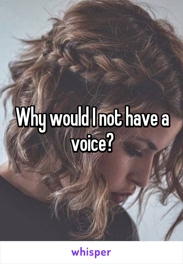 Why would I not have a voice?