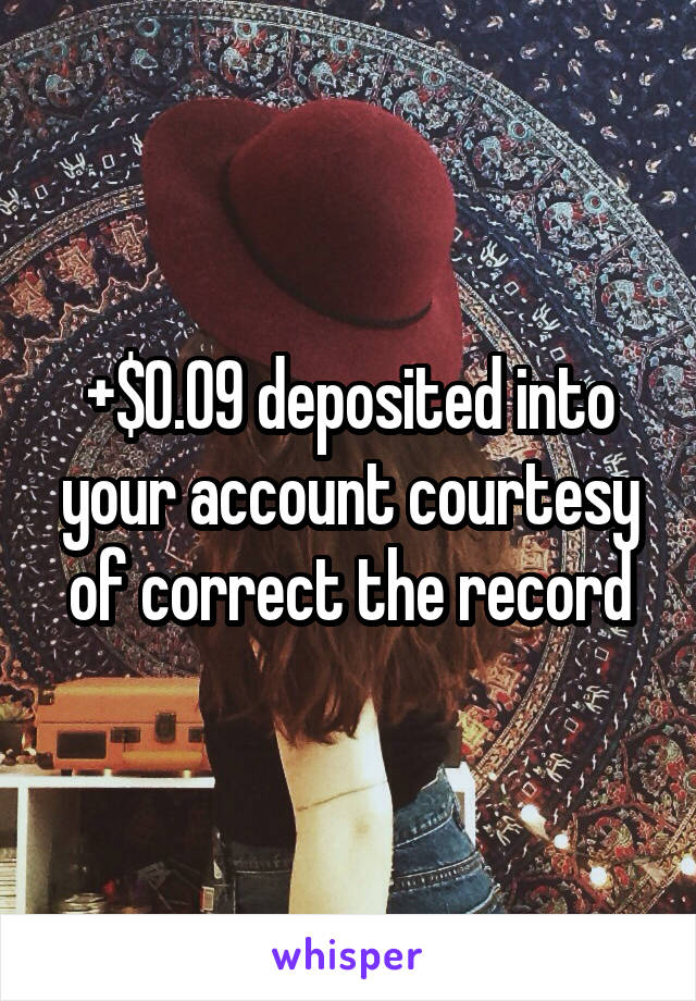 +$0.09 deposited into your account courtesy of correct the record
