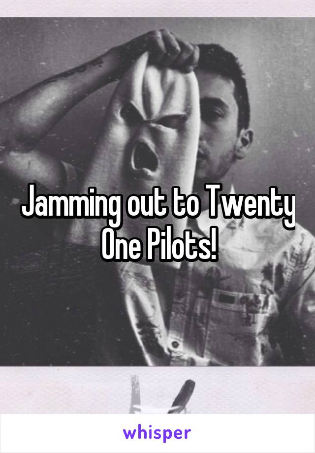 Jamming out to Twenty One Pilots!
