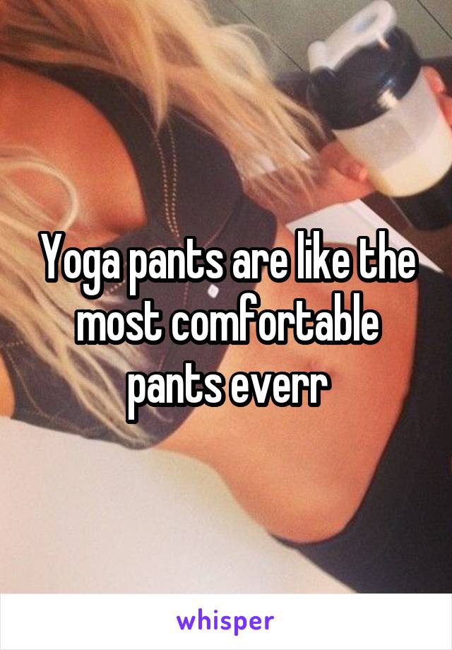 Yoga pants are like the most comfortable pants everr