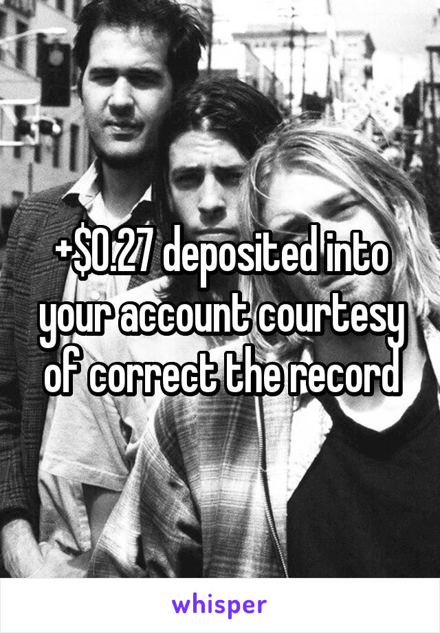 +$0.27 deposited into your account courtesy of correct the record