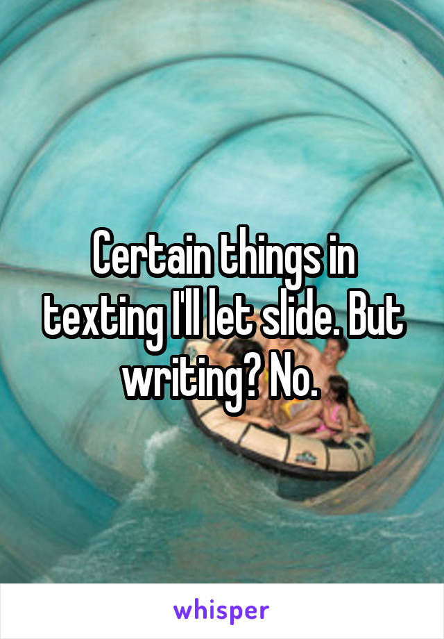 Certain things in texting I'll let slide. But writing? No. 
