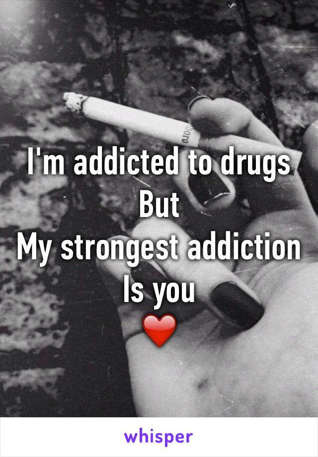 I'm addicted to drugs 
But
My strongest addiction 
Is you
❤️
