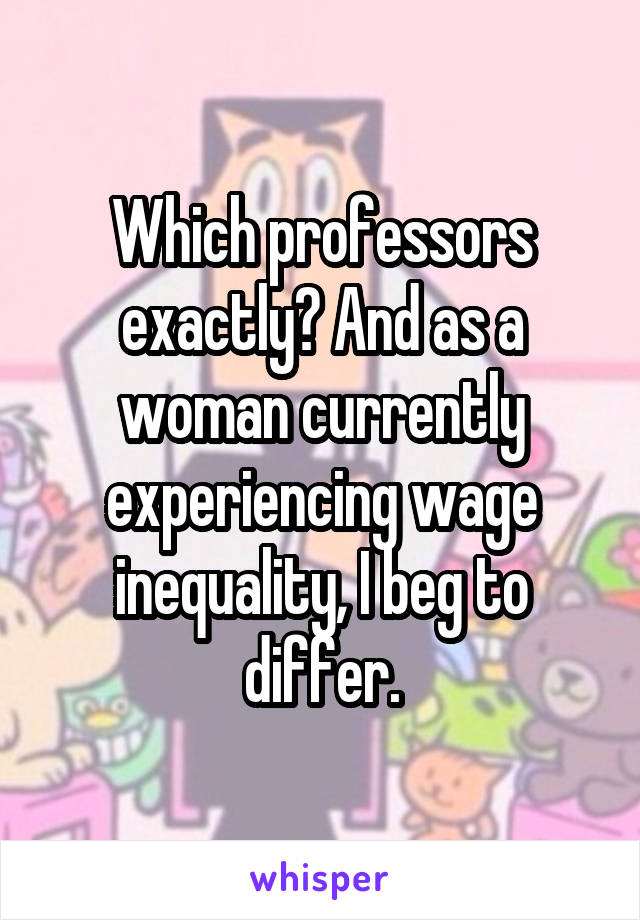 Which professors exactly? And as a woman currently experiencing wage inequality, I beg to differ.