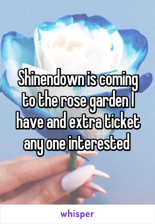 Shinendown is coming to the rose garden I have and extra ticket any one interested 