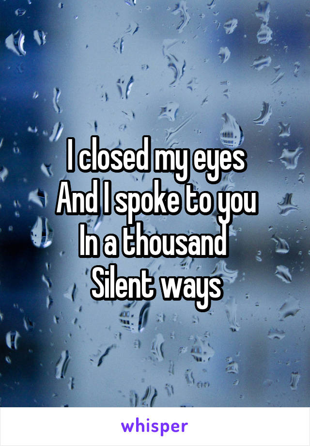 I closed my eyes
And I spoke to you
In a thousand 
Silent ways