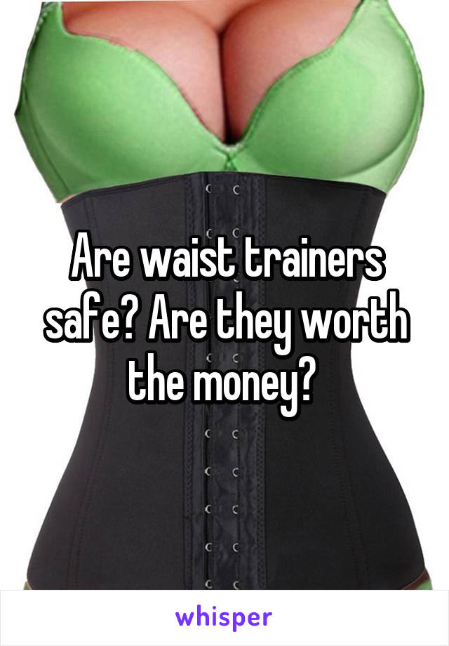 Are waist trainers safe? Are they worth the money? 