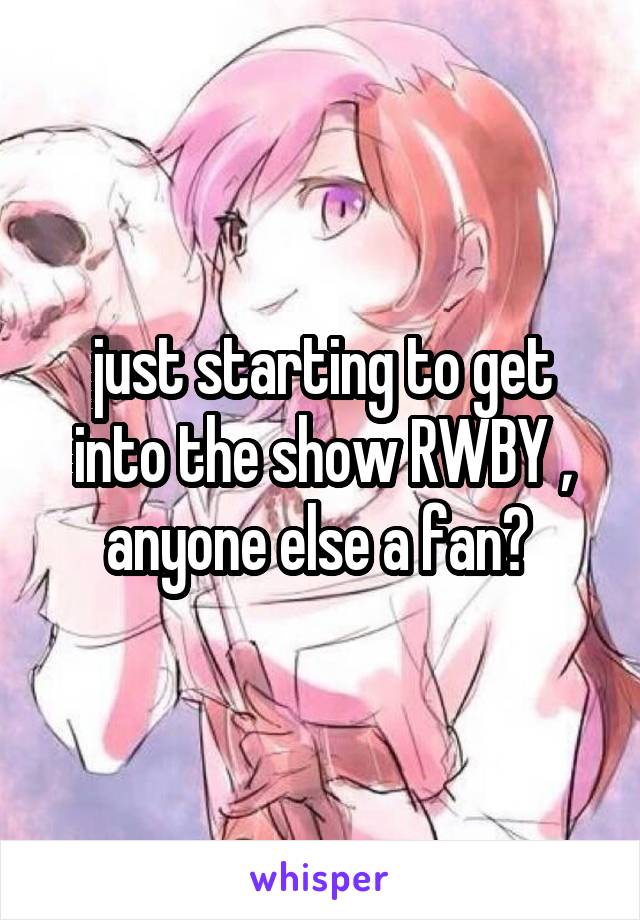 just starting to get into the show RWBY , anyone else a fan? 