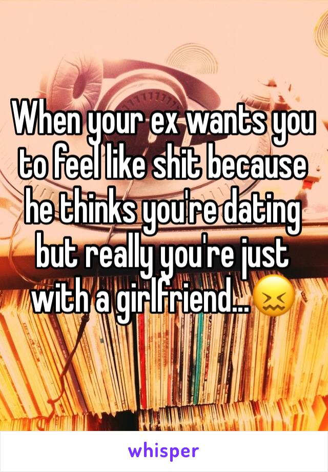 When your ex wants you to feel like shit because he thinks you're dating but really you're just with a girlfriend...😖