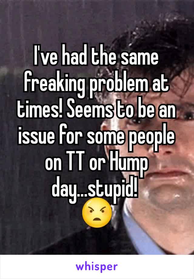 I've had the same freaking problem at times! Seems to be an issue for some people on TT or Hump day...stupid! 
😠