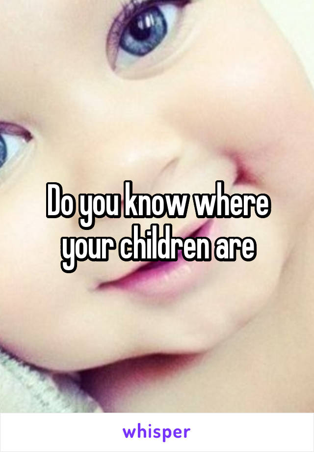 Do you know where your children are