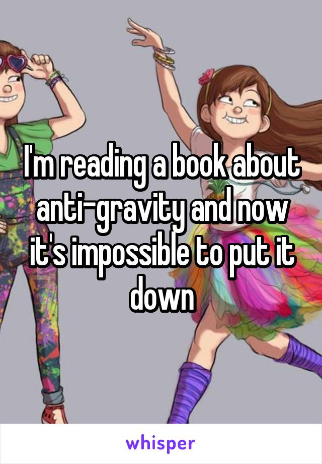 I'm reading a book about anti-gravity and now it's impossible to put it down