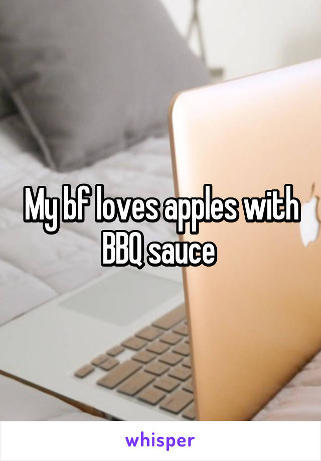 My bf loves apples with BBQ sauce 