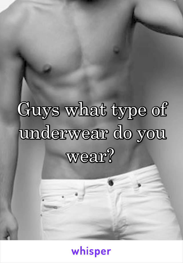 Guys what type of underwear do you wear? 