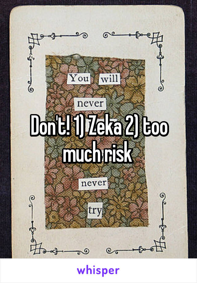 Don't! 1) Zeka 2) too much risk 