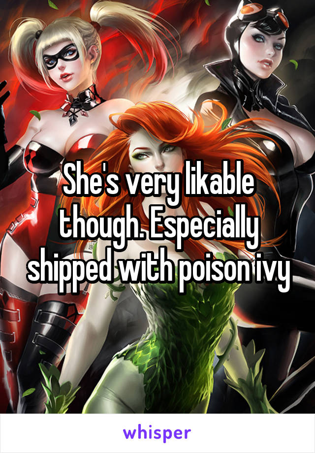 She's very likable though. Especially shipped with poison ivy
