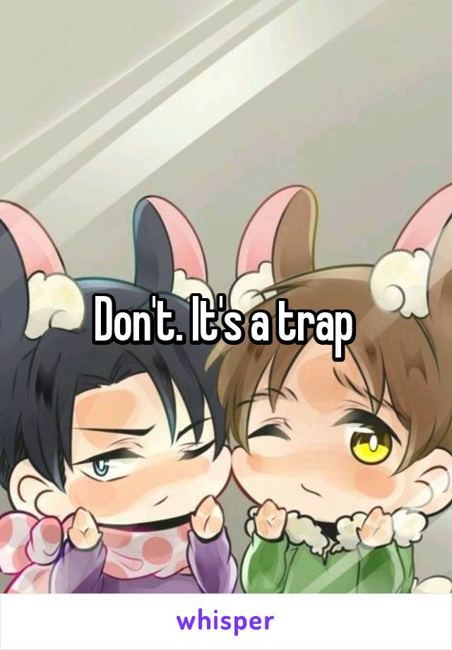 Don't. It's a trap 