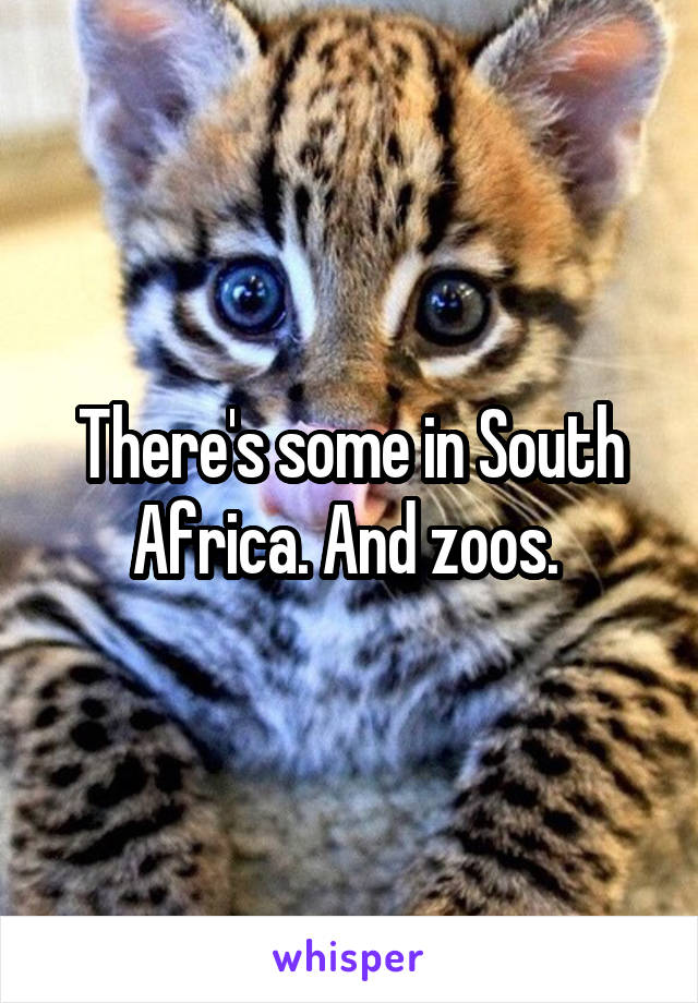 There's some in South Africa. And zoos. 