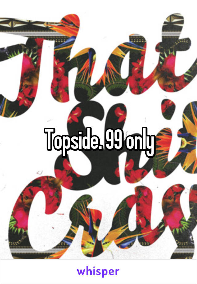 Topside. 99 only