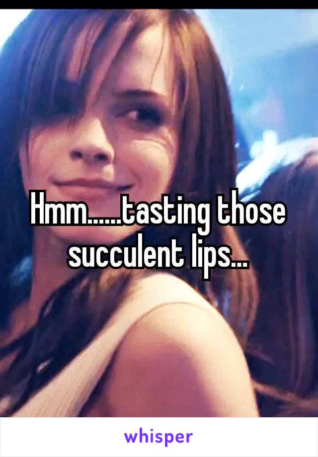 Hmm……tasting those succulent lips…