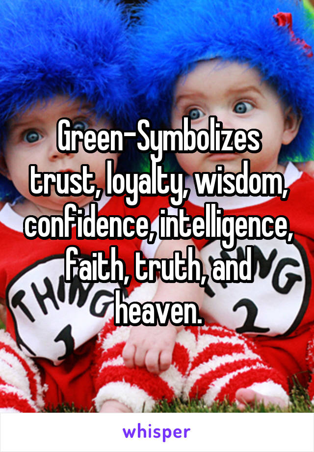 Green-Symbolizes trust, loyalty, wisdom, confidence, intelligence, faith, truth, and heaven.