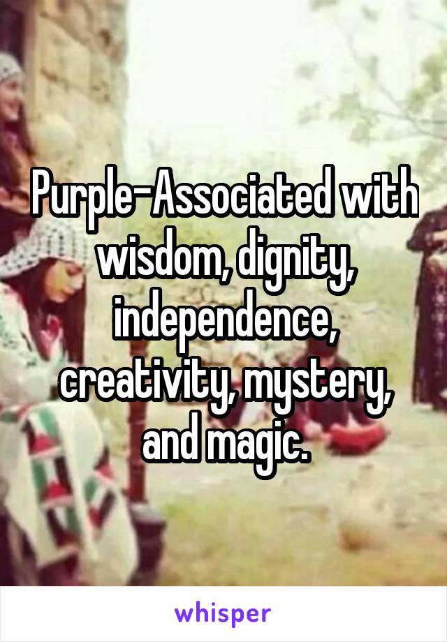 Purple-Associated with wisdom, dignity, independence, creativity, mystery, and magic.