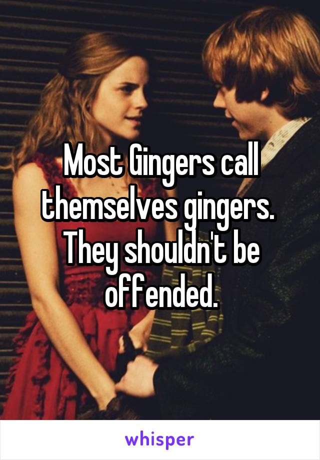 Most Gingers call themselves gingers. 
They shouldn't be offended.