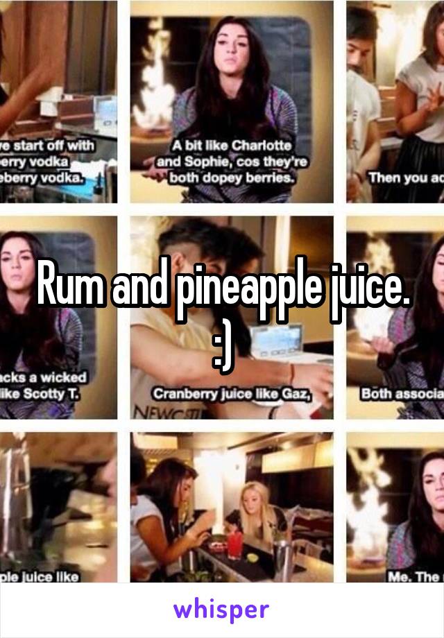 Rum and pineapple juice. :)