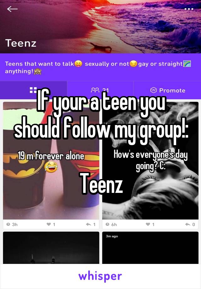 If your a teen you should follow my group!: 
Teenz