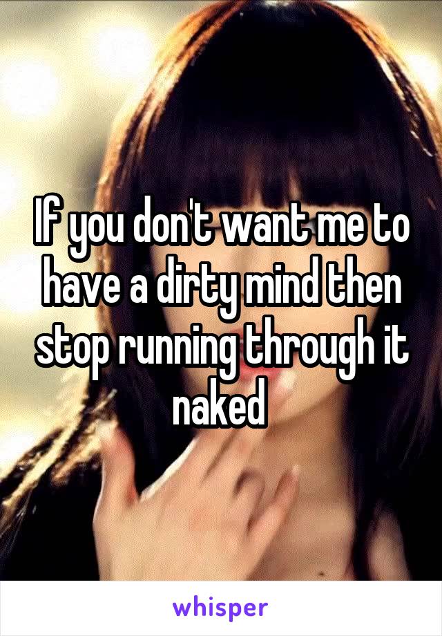 If you don't want me to have a dirty mind then stop running through it naked 