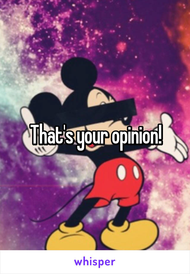 That's your opinion!