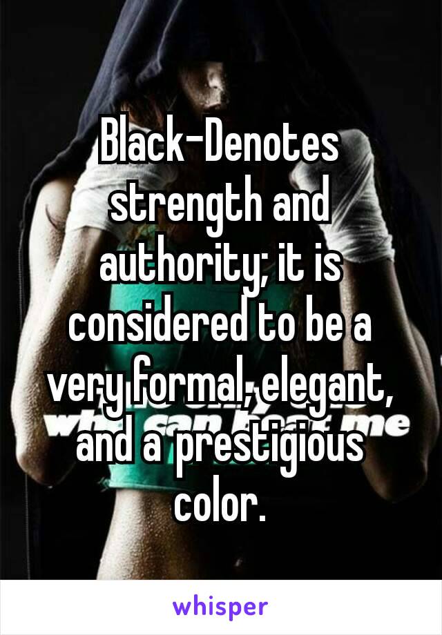 Black-Denotes strength and authority; it is considered to be a very formal, elegant, and a prestigious color.