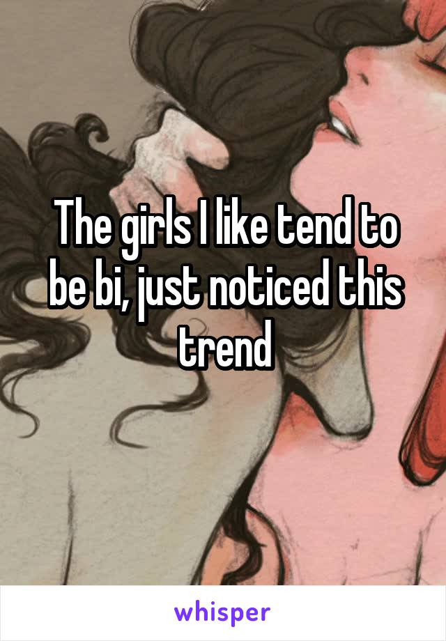 The girls I like tend to be bi, just noticed this trend
