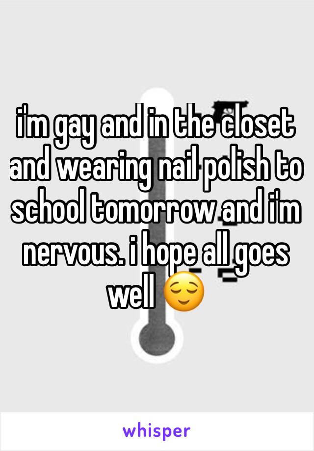 i'm gay and in the closet and wearing nail polish to school tomorrow and i'm nervous. i hope all goes well 😌
