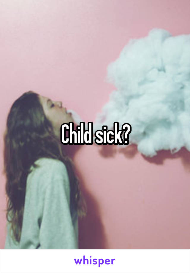 Child sick?