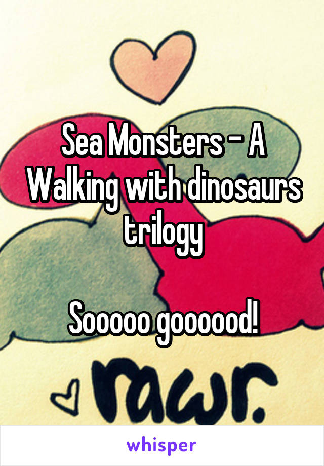 Sea Monsters - A Walking with dinosaurs trilogy

Sooooo goooood!