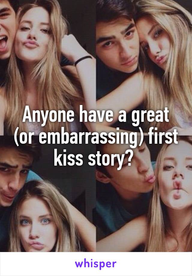Anyone have a great (or embarrassing) first kiss story? 