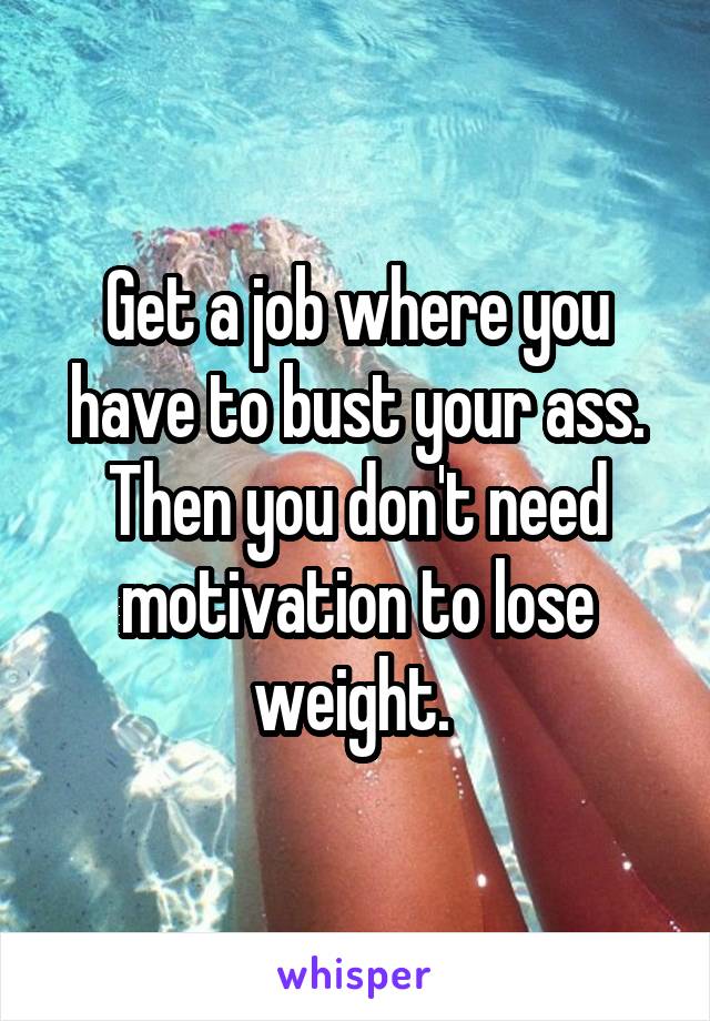 Get a job where you have to bust your ass. Then you don't need motivation to lose weight. 
