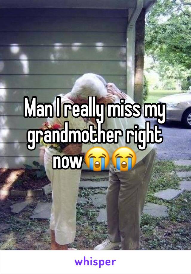 Man I really miss my grandmother right now😭😭