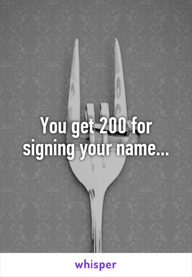 You get 200 for signing your name...