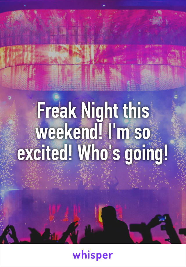 Freak Night this weekend! I'm so excited! Who's going!
