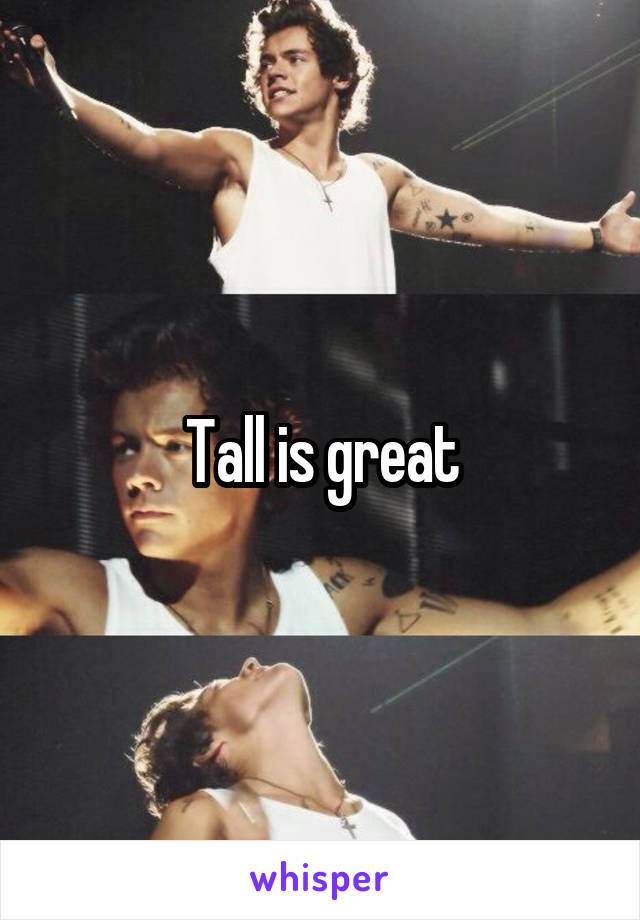 Tall is great