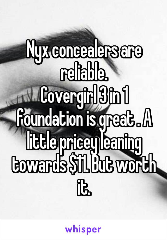 Nyx concealers are reliable.
Covergirl 3 in 1 foundation is great . A little pricey leaning towards $11. But worth it.