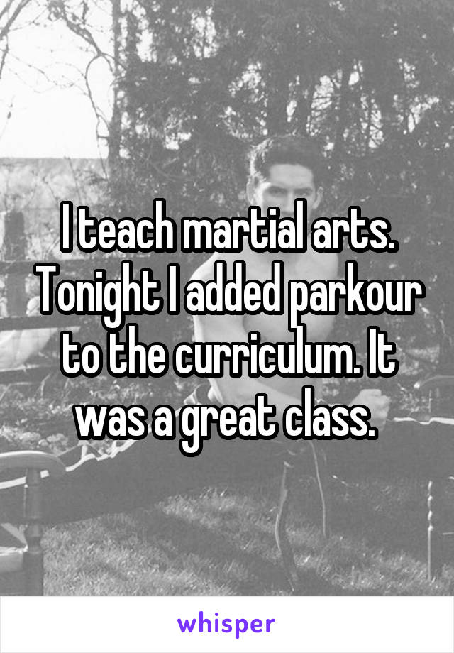 I teach martial arts. Tonight I added parkour to the curriculum. It was a great class. 