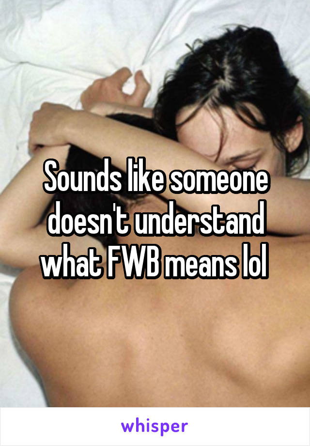 Sounds like someone doesn't understand what FWB means lol 