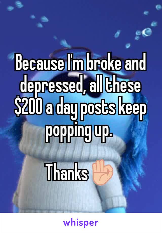 Because I'm broke and depressed, all these $200 a day posts keep popping up. 

Thanks👌