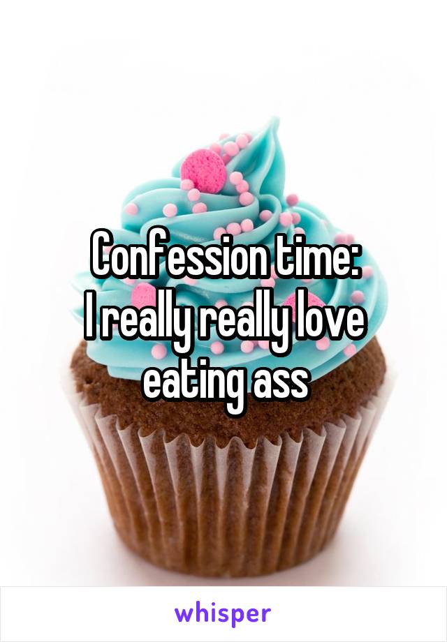 Confession time:
I really really love eating ass