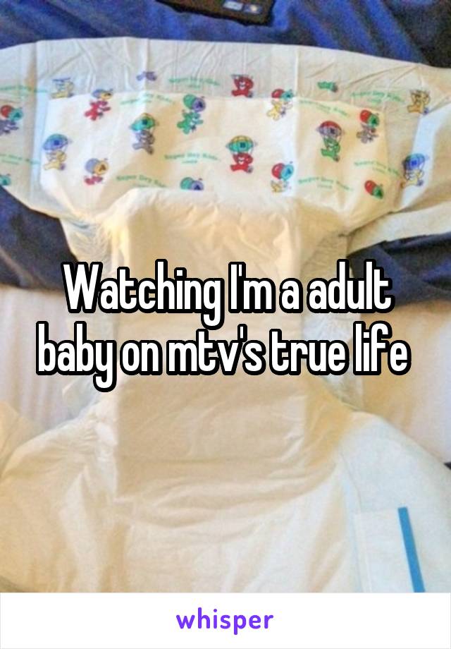 Watching I'm a adult baby on mtv's true life 