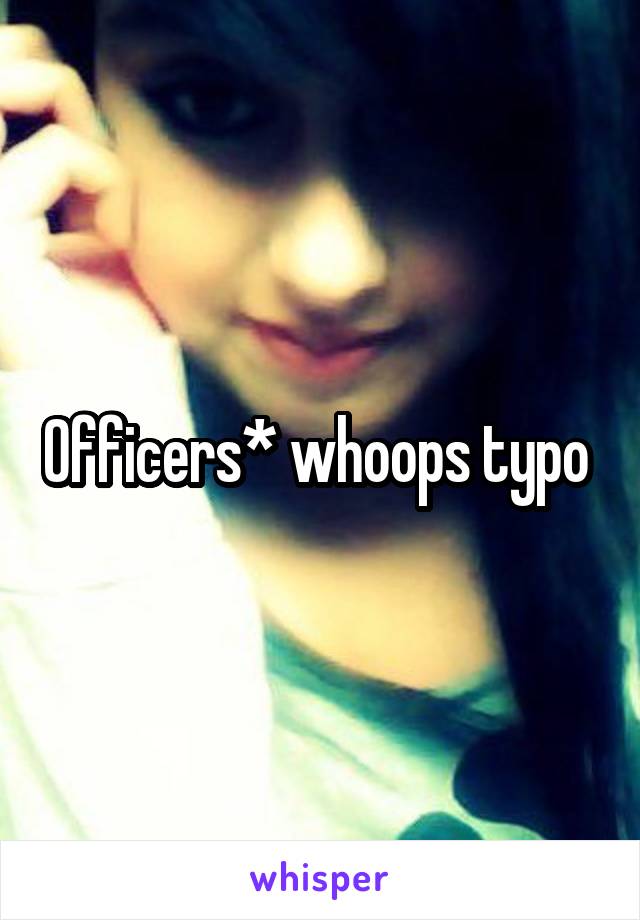 Officers* whoops typo 
